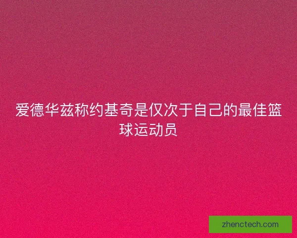 爱德华兹称约基奇是仅次于自己的最佳篮球运动员