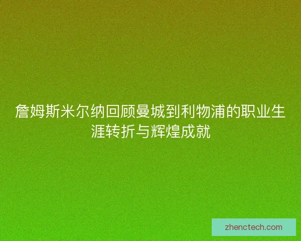 詹姆斯米尔纳回顾曼城到利物浦的职业生涯转折与辉煌成就